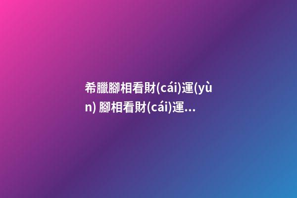 希臘腳相看財(cái)運(yùn) 腳相看財(cái)運(yùn)